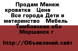 Продам Манеж кроватка › Цена ­ 2 000 - Все города Дети и материнство » Мебель   . Тамбовская обл.,Моршанск г.